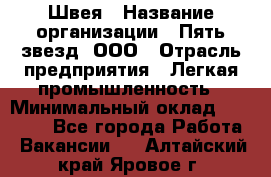 Швея › Название организации ­ Пять звезд, ООО › Отрасль предприятия ­ Легкая промышленность › Минимальный оклад ­ 20 000 - Все города Работа » Вакансии   . Алтайский край,Яровое г.